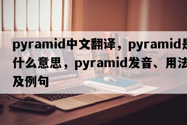 pyramid中文翻譯，pyramid是什么意思，pyramid發(fā)音、用法及例句