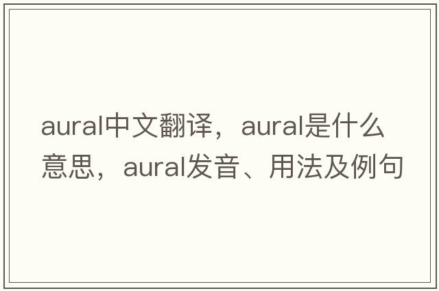 aural中文翻譯，aural是什么意思，aural發(fā)音、用法及例句