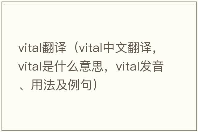 vital翻譯（vital中文翻譯，vital是什么意思，vital發(fā)音、用法及例句）
