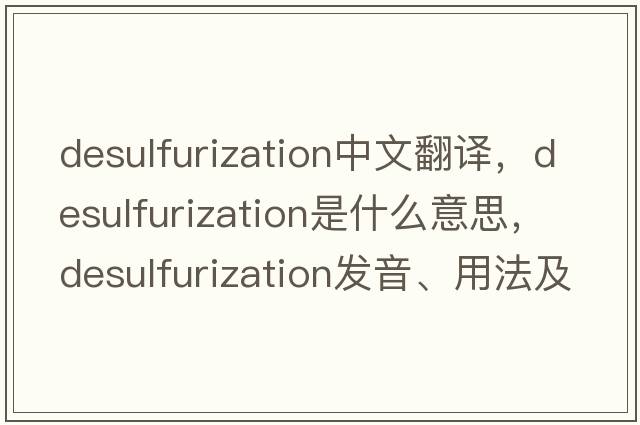 desulfurization中文翻譯，desulfurization是什么意思，desulfurization發(fā)音、用法及例句