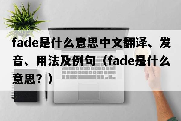 fade是什么意思中文翻譯、發(fā)音、用法及例句（fade是什么意思？）