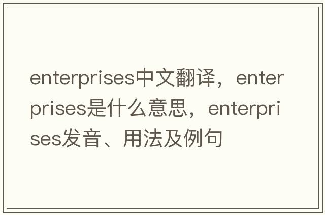enterprises中文翻譯，enterprises是什么意思，enterprises發(fā)音、用法及例句