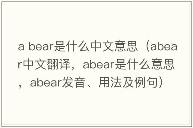 a bear是什么中文意思（abear中文翻譯，abear是什么意思，abear發(fā)音、用法及例句）