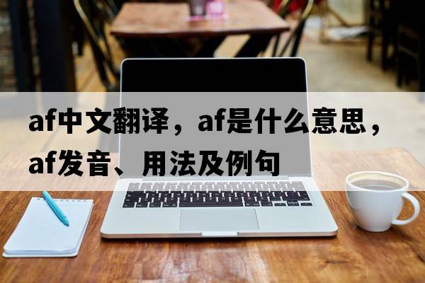 af中文翻譯，af是什么意思，af發(fā)音、用法及例句