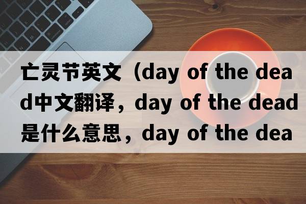 亡靈節英文（day of the dead中文翻譯，day of the dead是什么意思，day of the dead發(fā)音、用法及例句）