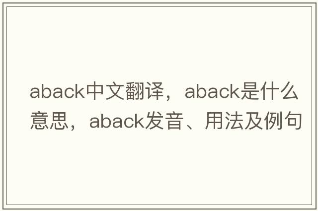 aback中文翻譯，aback是什么意思，aback發(fā)音、用法及例句