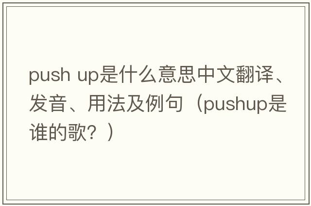 push up是什么意思中文翻譯、發(fā)音、用法及例句（pushup是誰(shuí)的歌？）
