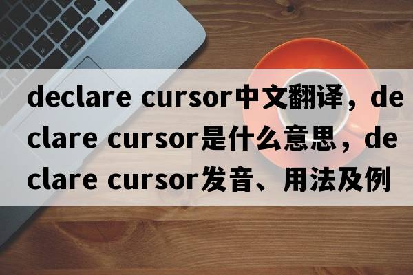 declare cursor中文翻譯，declare cursor是什么意思，declare cursor發(fā)音、用法及例句