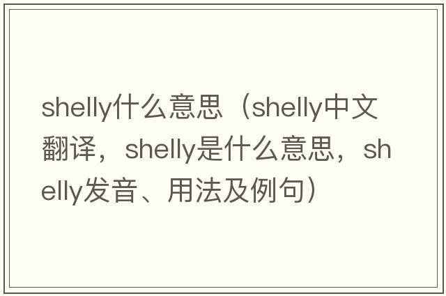 shelly什么意思（shelly中文翻譯，shelly是什么意思，shelly發(fā)音、用法及例句）