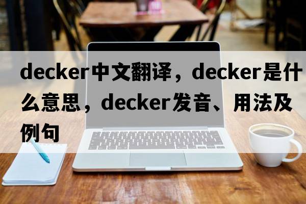 decker中文翻譯，decker是什么意思，decker發(fā)音、用法及例句