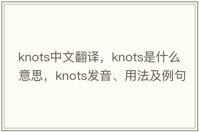 knots中文翻譯，knots是什么意思，knots發(fā)音、用法及例句