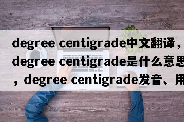 degree centigrade中文翻譯，degree centigrade是什么意思，degree centigrade發(fā)音、用法及例句