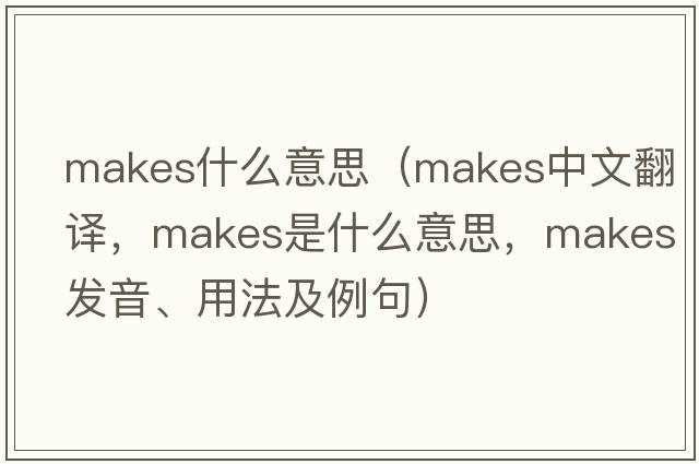 makes什么意思（makes中文翻譯，makes是什么意思，makes發(fā)音、用法及例句）