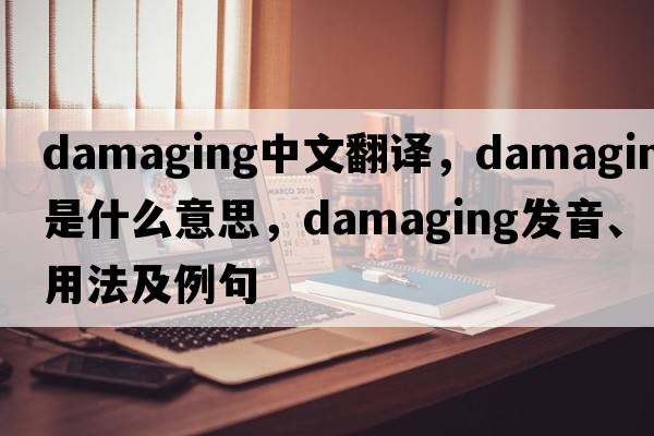 damaging中文翻譯，damaging是什么意思，damaging發(fā)音、用法及例句