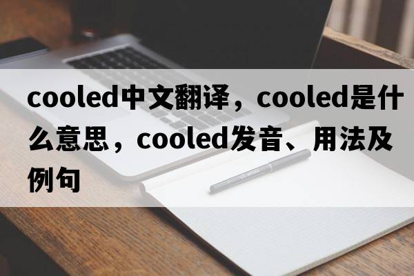 cooled中文翻譯，cooled是什么意思，cooled發(fā)音、用法及例句
