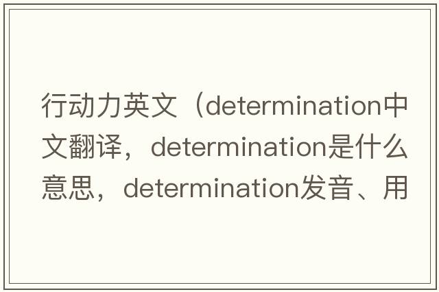 行動(dòng)力英文（determination中文翻譯，determination是什么意思，determination發(fā)音、用法及例句）