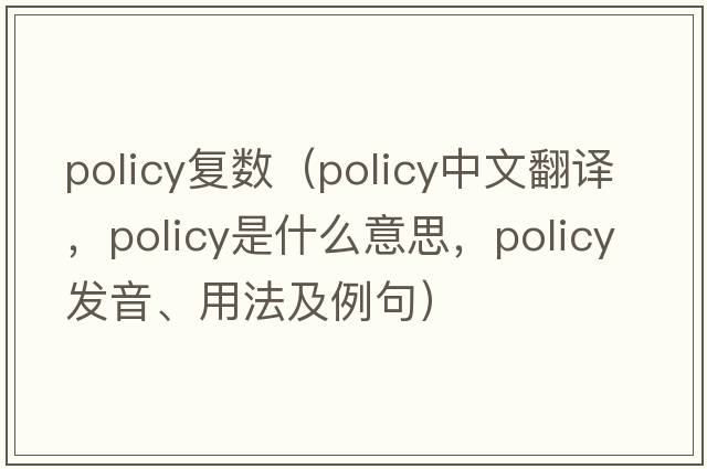 policy復數（policy中文翻譯，policy是什么意思，policy發(fā)音、用法及例句）