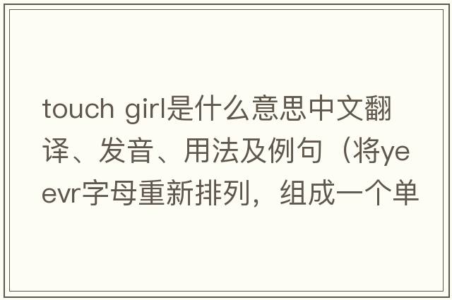 touch girl是什么意思中文翻譯、發(fā)音、用法及例句（將yeevr字母重新排列，組成一個(gè)單詞？）