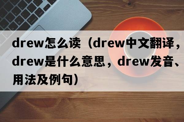 drew怎么讀（drew中文翻譯，drew是什么意思，drew發(fā)音、用法及例句）