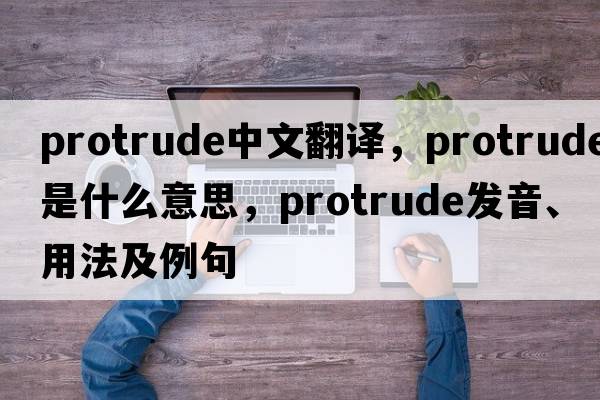 protrude中文翻譯，protrude是什么意思，protrude發(fā)音、用法及例句