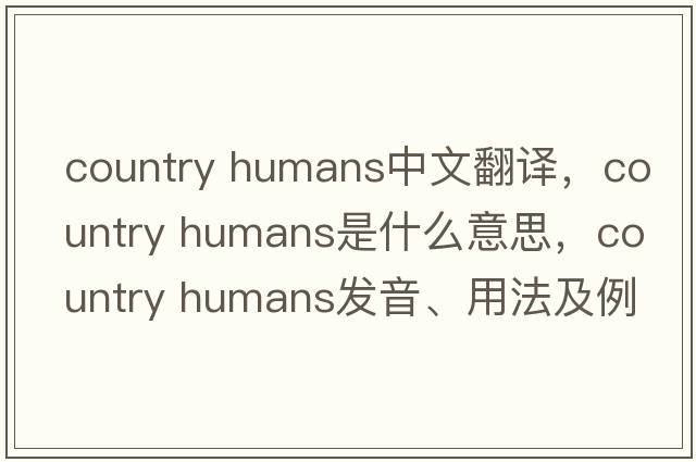 country humans中文翻譯，country humans是什么意思，country humans發(fā)音、用法及例句