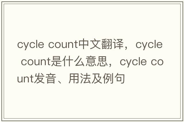 cycle count中文翻譯，cycle count是什么意思，cycle count發(fā)音、用法及例句