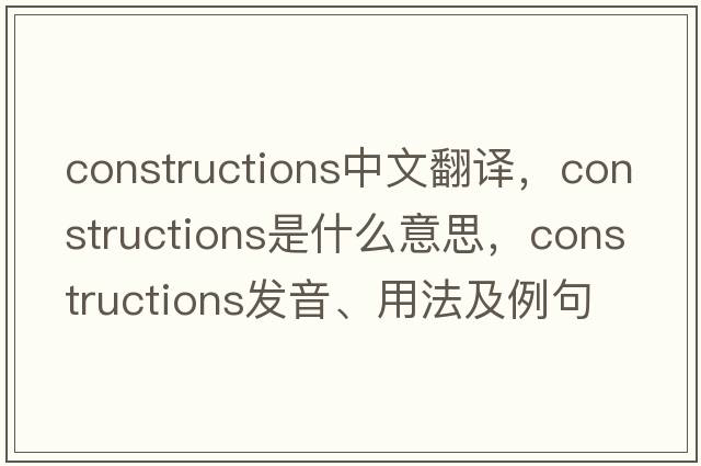 constructions中文翻譯，constructions是什么意思，constructions發(fā)音、用法及例句