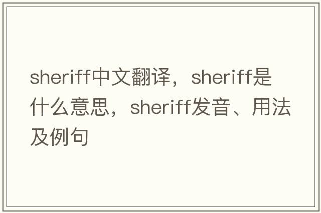 sheriff中文翻譯，sheriff是什么意思，sheriff發(fā)音、用法及例句