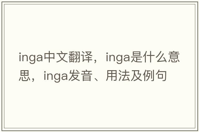 inga中文翻譯，inga是什么意思，inga發(fā)音、用法及例句