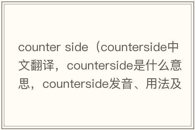counter side（counterside中文翻譯，counterside是什么意思，counterside發(fā)音、用法及例句）