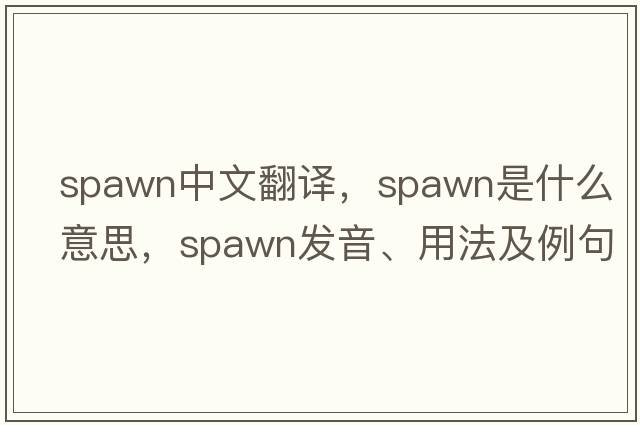 spawn中文翻譯，spawn是什么意思，spawn發(fā)音、用法及例句