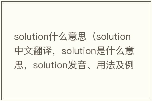 solution什么意思（solution中文翻譯，solution是什么意思，solution發(fā)音、用法及例句）