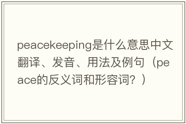 peacekeeping是什么意思中文翻譯、發(fā)音、用法及例句（peace的反義詞和形容詞？）