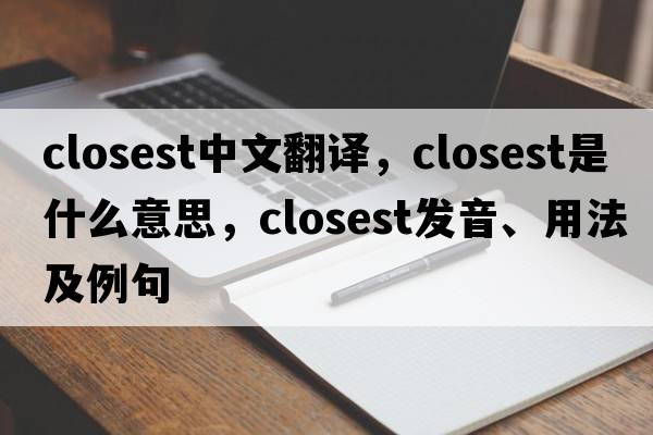 closest中文翻譯，closest是什么意思，closest發(fā)音、用法及例句