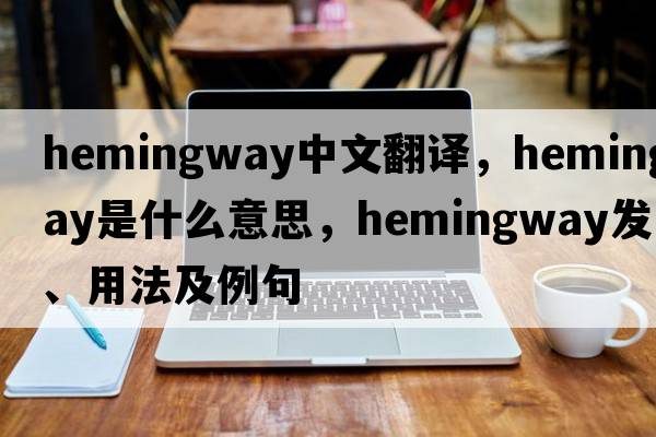 Hemingway中文翻譯，Hemingway是什么意思，Hemingway發(fā)音、用法及例句