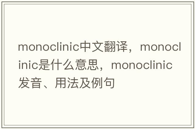 monoclinic中文翻譯，monoclinic是什么意思，monoclinic發(fā)音、用法及例句