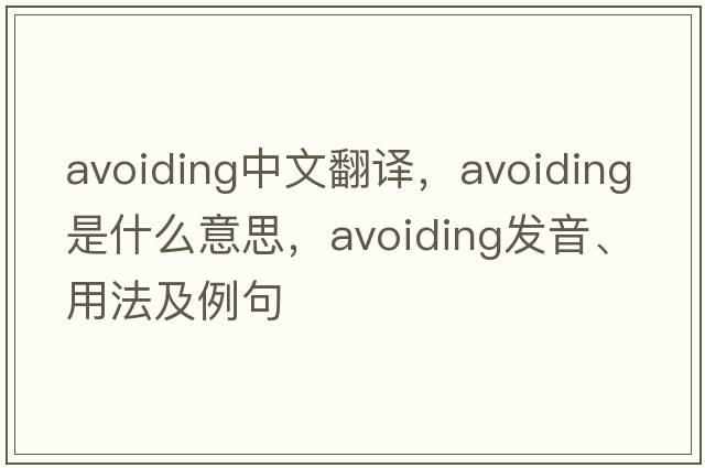 avoiding中文翻譯，avoiding是什么意思，avoiding發(fā)音、用法及例句