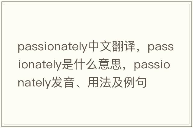 passionately中文翻譯，passionately是什么意思，passionately發(fā)音、用法及例句