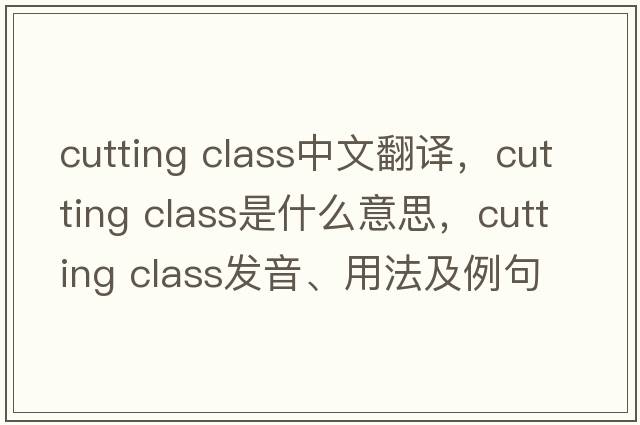 cutting class中文翻譯，cutting class是什么意思，cutting class發(fā)音、用法及例句