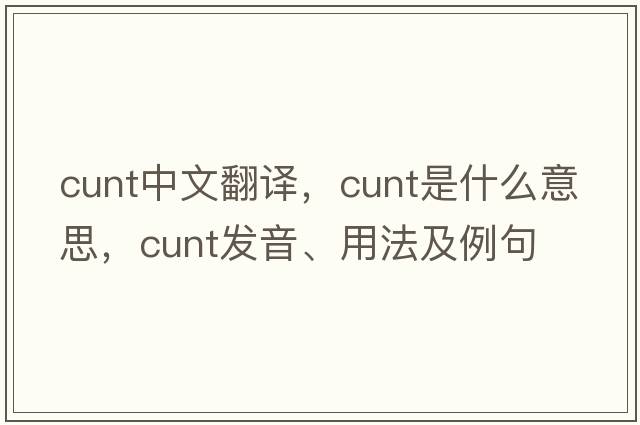 cunt中文翻譯，cunt是什么意思，cunt發(fā)音、用法及例句