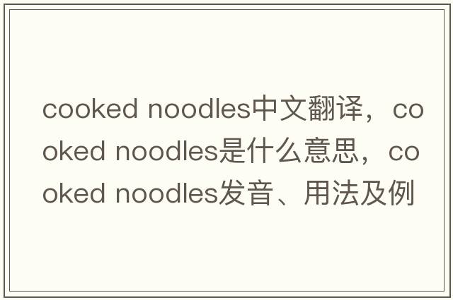 cooked noodles中文翻譯，cooked noodles是什么意思，cooked noodles發(fā)音、用法及例句