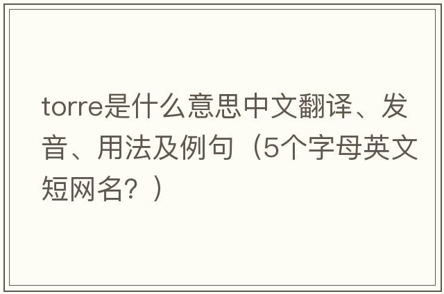 Torre是什么意思中文翻譯、發(fā)音、用法及例句（5個(gè)字母英文短網(wǎng)名？）