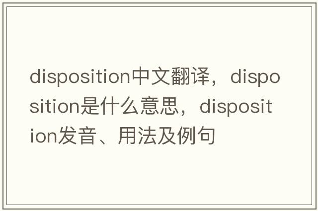 disposition中文翻譯，disposition是什么意思，disposition發(fā)音、用法及例句