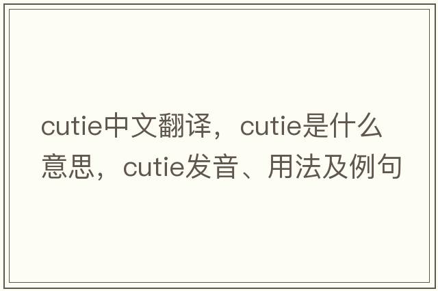 cutie中文翻譯，cutie是什么意思，cutie發(fā)音、用法及例句