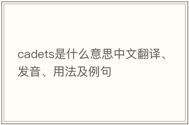 cadets是什么意思中文翻譯、發(fā)音、用法及例句