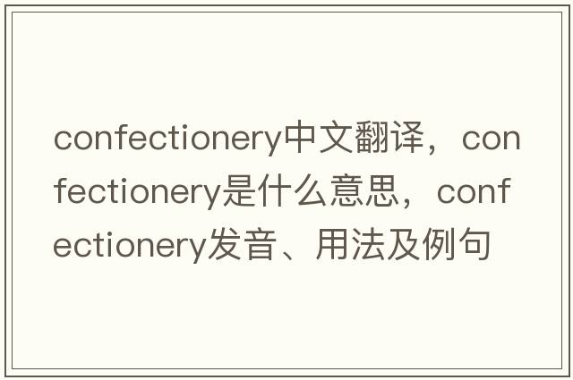 confectionery中文翻譯，confectionery是什么意思，confectionery發(fā)音、用法及例句