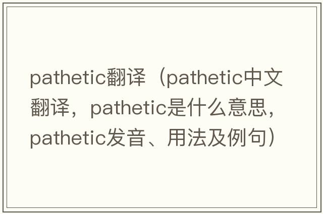 pathetic翻譯（pathetic中文翻譯，pathetic是什么意思，pathetic發(fā)音、用法及例句）