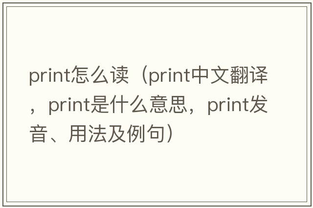 print怎么讀（print中文翻譯，print是什么意思，print發(fā)音、用法及例句）
