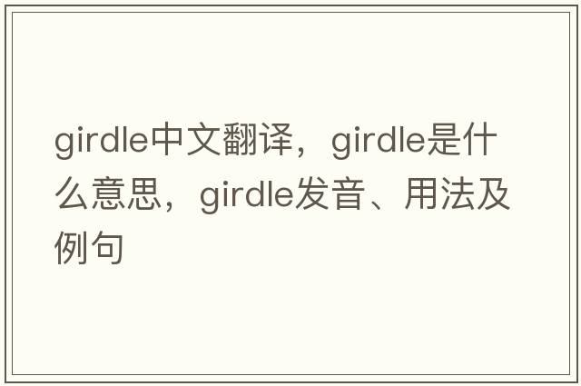 girdle中文翻譯，girdle是什么意思，girdle發(fā)音、用法及例句