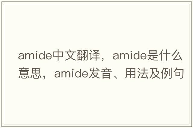 amide中文翻譯，amide是什么意思，amide發(fā)音、用法及例句